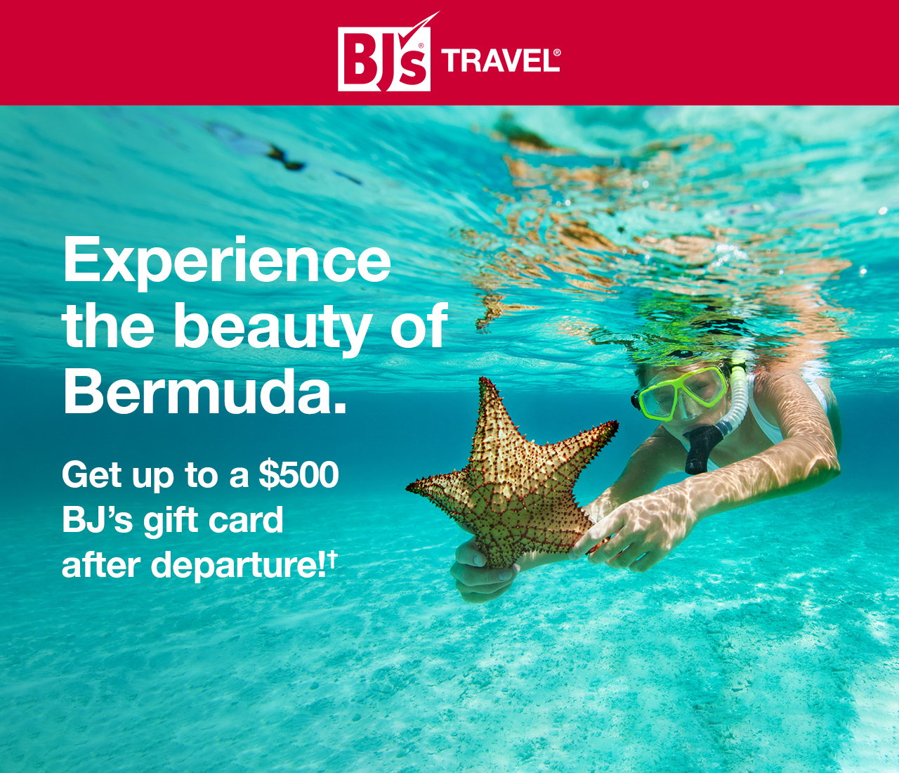 Experience the beauty of Bermuda. | Get up to a $500 BJ’s gift card after departure!†